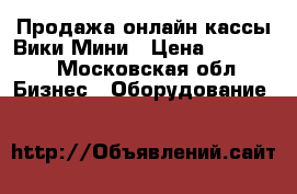 Продажа онлайн кассы Вики Мини › Цена ­ 29 900 - Московская обл. Бизнес » Оборудование   